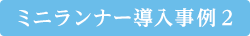 ミニランナー導入事例