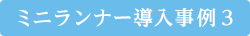 ミニランナー導入事例